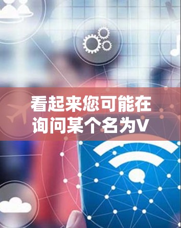 看起来您可能在询问某个名为VPN的应用或服务。VPN(Virtual Private Network)通常是指用于加密通信或数据传输的一种技术,旨在保护数据的安全性,防止未经授权的访问 看起来您可能在询问某个名为VPN的应用或服务。VPN(Virtual Private Network)通常是指用于加密通信或数据传输的一种技术,旨在保护数据的安全性,防止未经授权的访问
