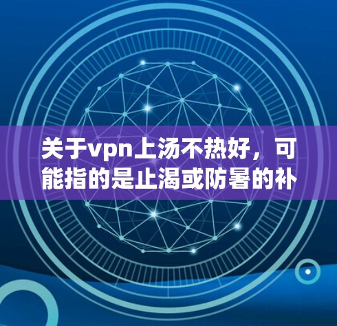 关于vpn上汤不热好，可能指的是止渴或防暑的补品。以下是几种常见的止渴补品