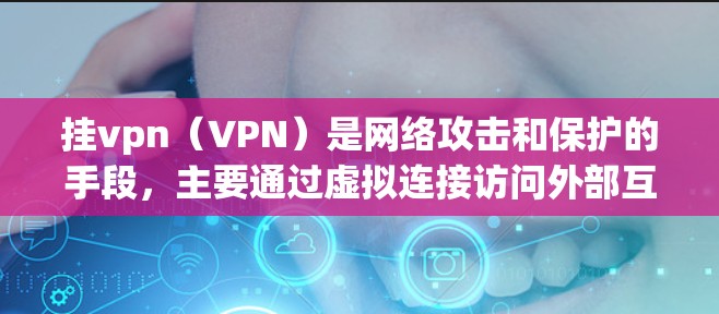 挂vpn（VPN）是网络攻击和保护的手段，主要通过虚拟连接访问外部互联网，帮助用户保护个人隐私、数据和网络安全。以下是挂vpn的主要用途和应用