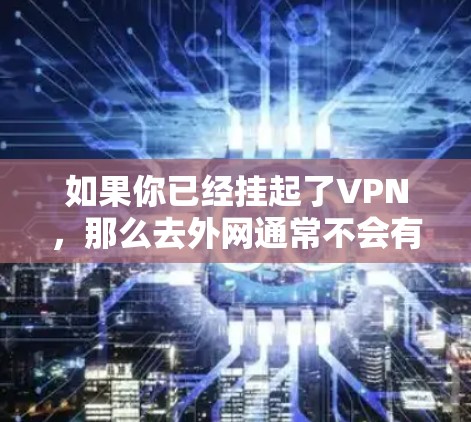 如果你已经挂起了VPN,那么去外网通常不会有太多问题。但是,如果你需要更安全地访问外部网络,可以按照以下步骤操作