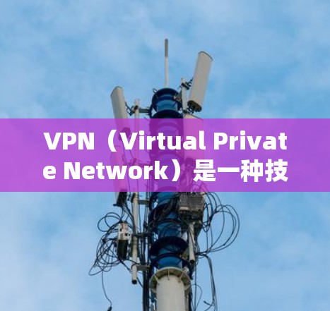 VPN(Virtual Private Network)是一种技术,用于在互联网上建立虚拟的网络环境,允许用户访问远程服务器或设备,同时隔离外部信息源。以下是VPN可以用来做什么的说明