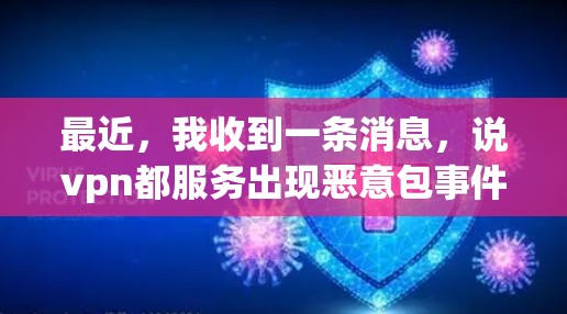 最近，我收到一条消息，说vpn都服务出现恶意包事件。这让我感到有些困扰，因为之前的使用一直稳定如初，但最近的异常显示了一些问题。我决定深入调查一下，看看有没有什么办法可以解决这个问题