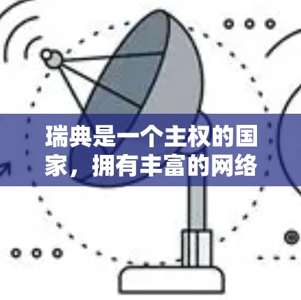 瑞典是一个主权的国家，拥有丰富的网络资源，但网络管理与外国网络有所不同。瑞典的互联网可能不是免费的，可能存在收费服务，或者有使用限制。以下是一些瑞典地区的VPN软件和服务推荐