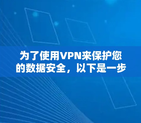为了使用VPN来保护您的数据安全,以下是一步步的指南