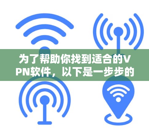 为了帮助你找到适合的VPN软件，以下是一步步的建议