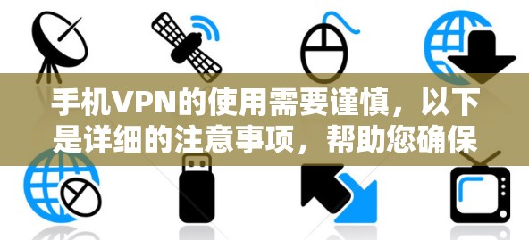 手机VPN的使用需要谨慎,以下是详细的注意事项,帮助您确保安全和隐私