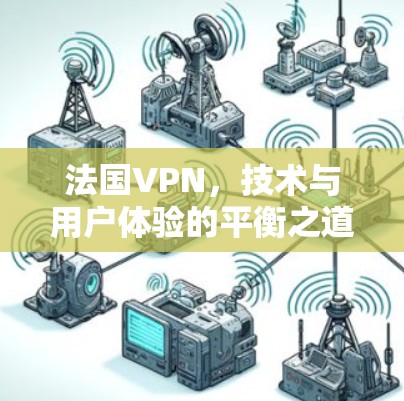 法国VPN，技术与用户体验的平衡之道