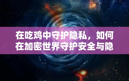 在吃鸡中守护隐私，如何在加密世界守护安全与隐私