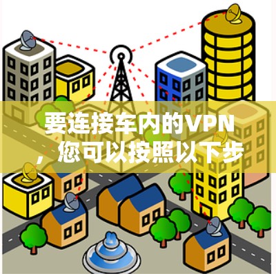 要连接车内的VPN，您可以按照以下步骤操作