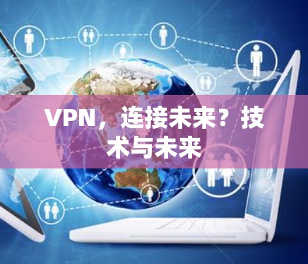 VPN,连接未来?技术与未来