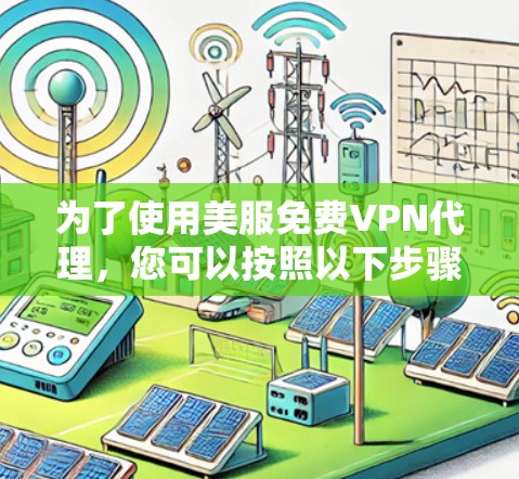 为了使用美服免费VPN代理，您可以按照以下步骤操作