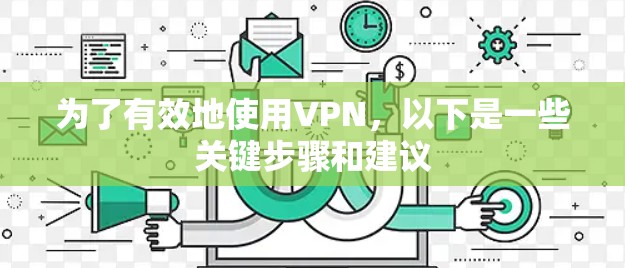 为了有效地使用VPN，以下是一些关键步骤和建议