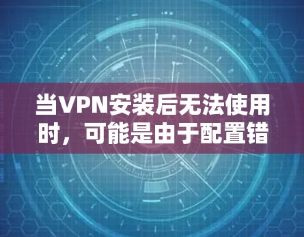 当VPN安装后无法使用时,可能是由于配置错误、防火墙设置或其他问题。以下是一步步的解决方案
