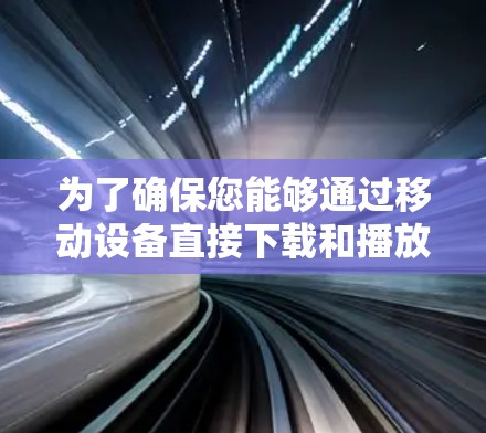 为了确保您能够通过移动设备直接下载和播放音乐或视频,以下是一些安全且简单的方法