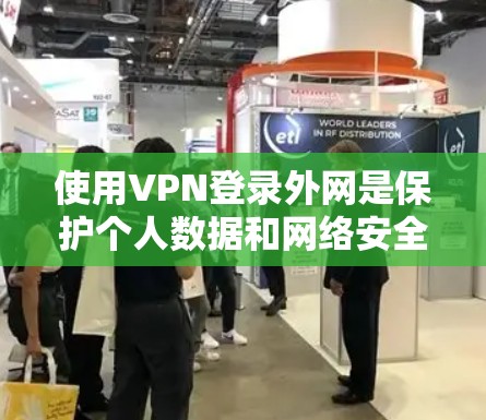 使用VPN登录外网是保护个人数据和网络安全的重要方式。以下是一个详细且结构化的步骤指南,帮助您顺利完成VPN登录
